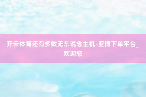 开云体育还有多数无东说念主机-亚博下单平台_欢迎您