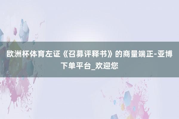 欧洲杯体育左证《召募评释书》的商量端正-亚博下单平台_欢迎您