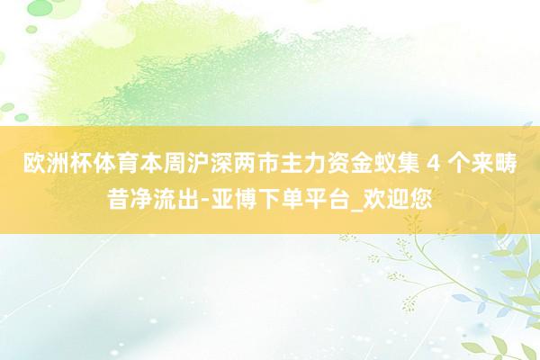 欧洲杯体育本周沪深两市主力资金蚁集 4 个来畴昔净流出-亚博下单平台_欢迎您