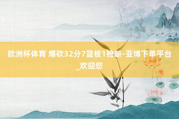 欧洲杯体育 爆砍32分7篮板1抢断-亚博下单平台_欢迎您