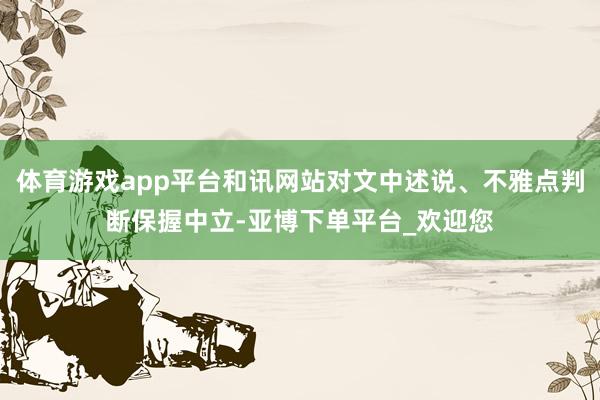体育游戏app平台和讯网站对文中述说、不雅点判断保握中立-亚博下单平台_欢迎您