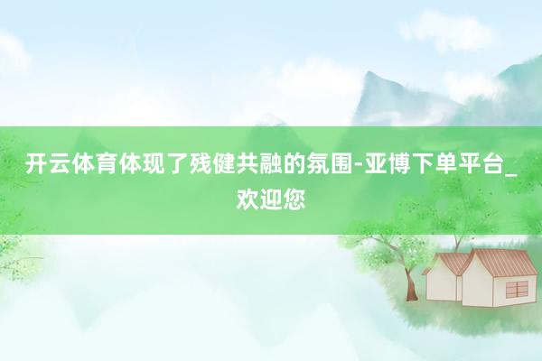 开云体育体现了残健共融的氛围-亚博下单平台_欢迎您