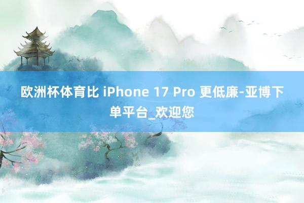 欧洲杯体育比 iPhone 17 Pro 更低廉-亚博下单平台_欢迎您