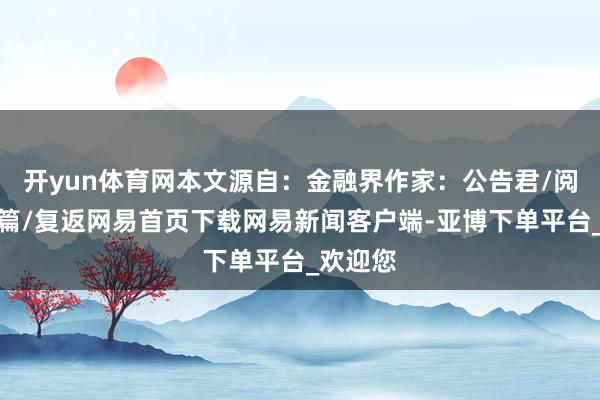 开yun体育网本文源自：金融界作家：公告君/阅读下一篇/复返网易首页下载网易新闻客户端-亚博下单平台_欢迎您