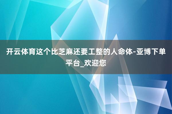 开云体育这个比芝麻还要工整的人命体-亚博下单平台_欢迎您