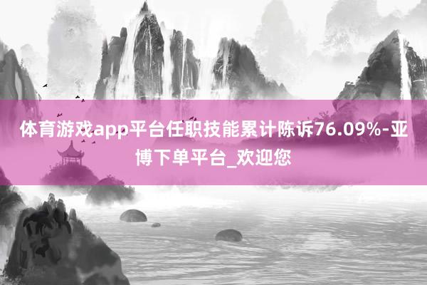 体育游戏app平台任职技能累计陈诉76.09%-亚博下单平台_欢迎您