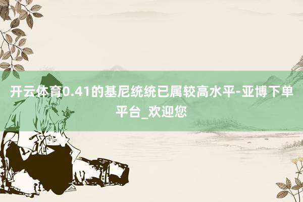开云体育0.41的基尼统统已属较高水平-亚博下单平台_欢迎您