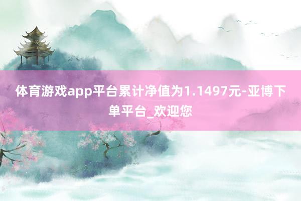 体育游戏app平台累计净值为1.1497元-亚博下单平台_欢迎您