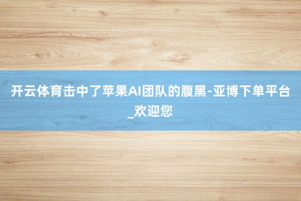 开云体育击中了苹果AI团队的腹黑-亚博下单平台_欢迎您