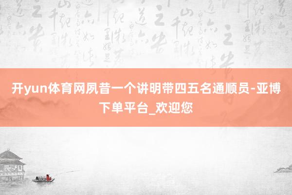 开yun体育网夙昔一个讲明带四五名通顺员-亚博下单平台_欢迎您