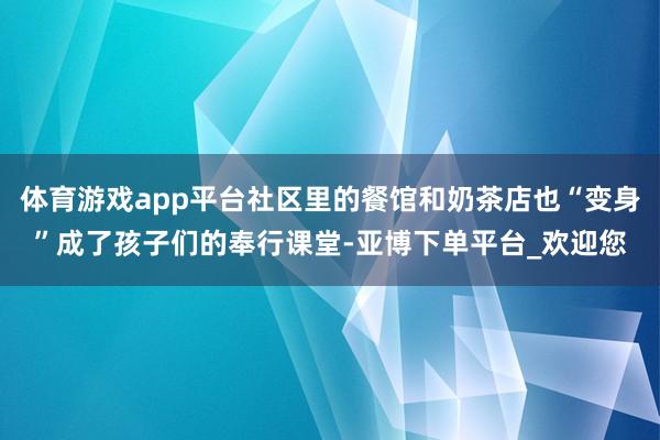 体育游戏app平台社区里的餐馆和奶茶店也“变身”成了孩子们的奉行课堂-亚博下单平台_欢迎您