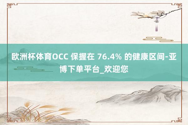 欧洲杯体育OCC 保握在 76.4% 的健康区间-亚博下单平台_欢迎您