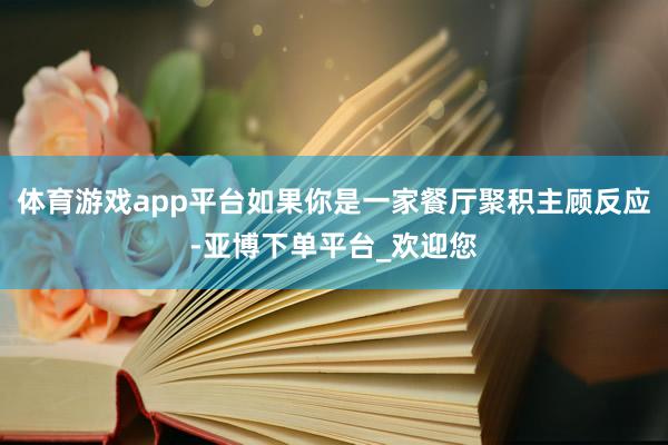 体育游戏app平台如果你是一家餐厅聚积主顾反应-亚博下单平台_欢迎您