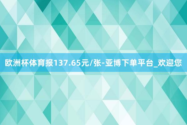 欧洲杯体育报137.65元/张-亚博下单平台_欢迎您